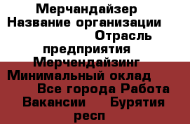 Мерчандайзер › Название организации ­ Team PRO 24 › Отрасль предприятия ­ Мерчендайзинг › Минимальный оклад ­ 30 000 - Все города Работа » Вакансии   . Бурятия респ.